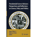 Presidential Science Advisors: Perspectives and Reflections on Science, Policy and Politics
