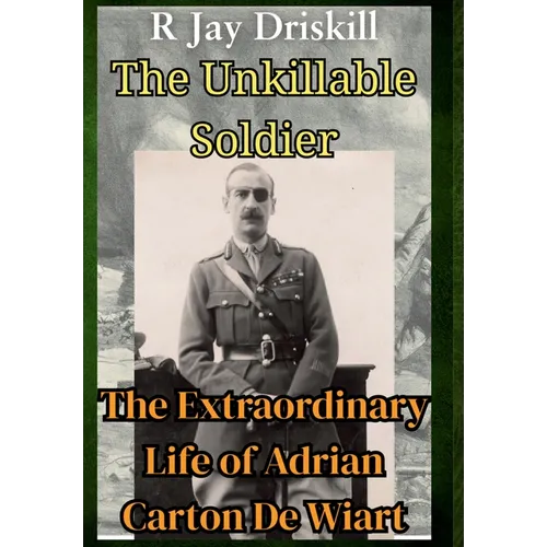 The Unkillable Soldier: The Extraordinary Life of Adrian Carton De Wiart