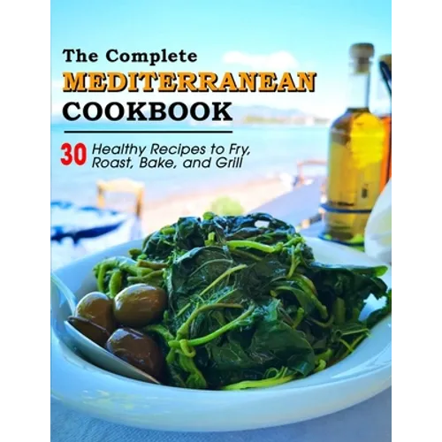 The Complete Mediterranean Cookbook: 30 Healthy Recipes to Fry, Roast, Bake, and Grill