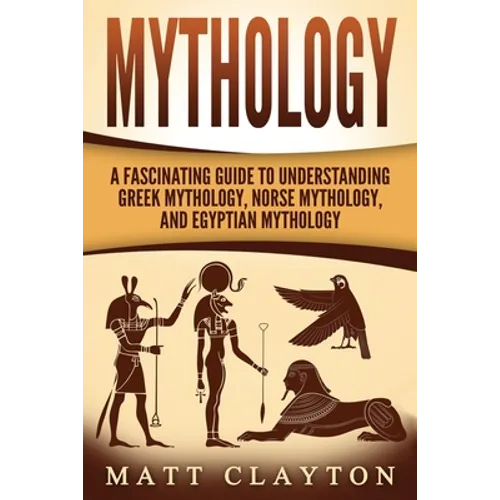 Mythology: A Fascinating Guide to Understanding Greek Mythology, Norse Mythology, and Egyptian Mythology