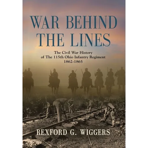 War Behind the Lines: The Civil War History of The 115th Ohio Infantry Regiment 1862-1865