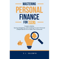 Mastering Personal Finance for Teens: 7 Easy Steps to Saving, Budgeting, and Investing To Gain Financial Independence for a Debt-Free Tomorrow