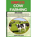 Complete Cow Farming Pro Guide: How To Raise Healthy Cattle, Managing Livestock, And Sustainable Farming Practices For Beginners And Pro Tips On Dairy