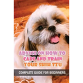Advice On How To Care And Train Your Shih Tzu: Complete Guide For Beginners: Shih Tzu Bad Behavior Aggressiveness