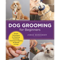 Dog Grooming for Beginners: Simple Techniques for Washing, Trimming, Cleaning & Clipping All Breeds of Dogs