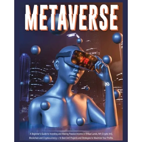 Metaverse: A Beginner's Guide to Investing and Making Passive Income in Virtual Lands, Nft, Blockchain and Cryptocurrency + 10 Best Defi Projects and