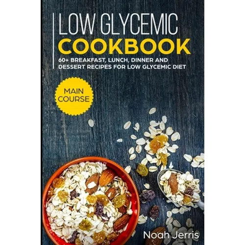 Low Glycemic Cookbook: MAIN COURSE - 60+ Breakfast, Lunch, Dinner and Dessert Recipes for Low Glycemic Diet