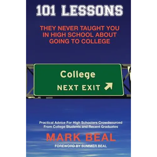 101 Lessons They Never Taught You In High School About Going To College: Practical Advice For High Schoolers Crowdsourced From College Students and Re