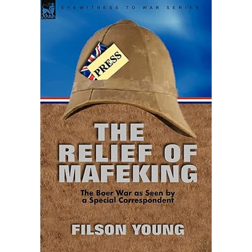 The Relief of Mafeking: the Boer War as Seen by a Special Correspondent