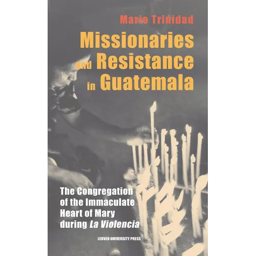 Missionaries and Resistance in Guatemala: The Congregation of the Immaculate Heart of Mary during 'La Violencia'