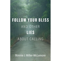 Follow Your Bliss and Other Lies about Calling