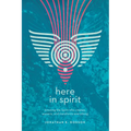 Here in Spirit: Knowing the Spirit Who Creates, Sustains, and Transforms Everything