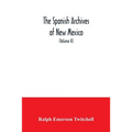 The Spanish Archives of New Mexico: Compiled and Chronologically Arranged with Historical, Genealogical, Geographical, and Other Annotations, by Autho