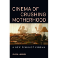 Cinema of Crushing Motherhood: A New Feminist Cinema