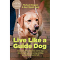 Live Like a Guide Dog: True Stories from a Blind Man and His Dogs about Being Brave, Overcoming Adversity, and Moving Forward in Faith