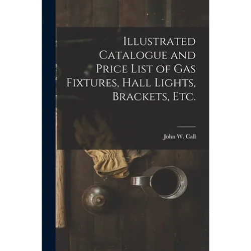 Illustrated Catalogue and Price List of Gas Fixtures, Hall Lights, Brackets, Etc.