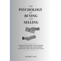 The Psychology of Buying and Selling: Understanding the Hidden Forces Behind Consumer Choices and Sales Success