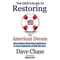 CEO's Guide to Restoring the American Dream: How to Deliver World Class Healthcare to Your Employees at Half the Cost