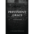 Prevenient Grace: An Investigation into Arminianism - 2nd Revised Edition