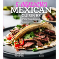 5 Ingredients Mexican Cuisines: 100+ Simple and Satisfying Recipes, Pictures Included