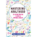 Mastering Adulthood: Go Beyond Adulting to Become an Emotional Grown-Up