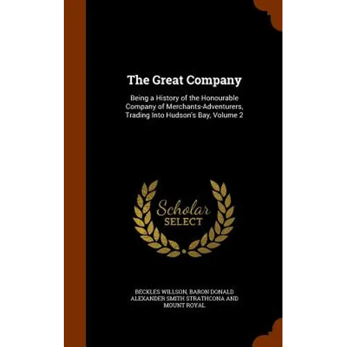 The Great Company: Being a History of the Honourable Company of Merchants-Adventurers, Trading Into Hudson's Bay, Volume 2