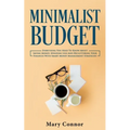 Minimalist Budget: Everything You Need To Know About Saving Money, Spending Less And Decluttering Your Finances With Smart Money Management Strategies