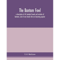 The bantam fowl; a description of all standard breeds and varieties of bantams, and of new breeds that are becoming popular