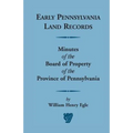 Early Pennsylvania Land Records: Minutes of the Board of Property of the Province of Pennsylvania
