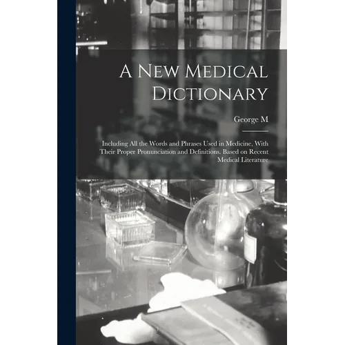 A new Medical Dictionary; Including all the Words and Phrases Used in Medicine, With Their Proper Pronunciation and Definitions. Based on Recent Medic