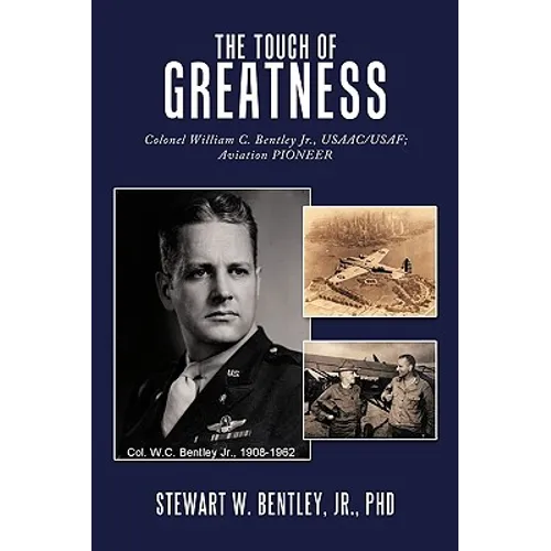The Touch of Greatness: Colonel William C. Bentley Jr., Usaac/USAF; Aviation Pioneer