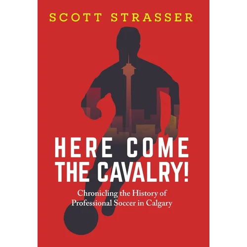 Here Come the Cavalry!: Chronicling the History of Professional Soccer in Calgary