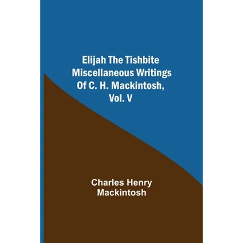 Elijah The Tishbite. Miscellaneous Writings Of C. H. Mackintosh, Vol. V