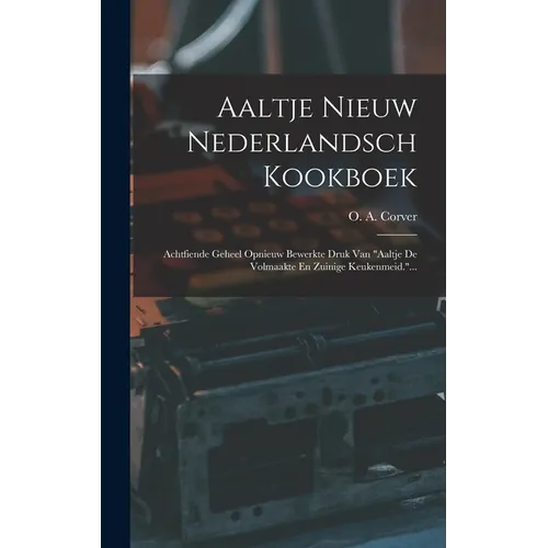 Aaltje Nieuw Nederlandsch Kookboek: Achtfiende Geheel Opnieuw Bewerkte Druk Van "aaltje De Volmaakte En Zuinige Keukenmeid."...