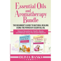 Essential Oils and Aromatherapy Bundle: The Beginner's Guide to Natural Healing Using the Power of Essential Oil: Natural Remedies for Health, Beauty,