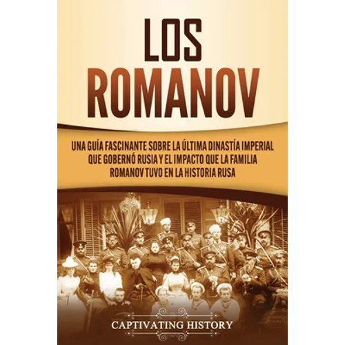 Los Romanov: Una guía fascinante sobre la última dinastía imperial que gobernó Rusia y el impacto que la familia Romanov tuvo en la historia rusa