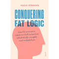 Conquering Fat Logic: How to Overcome What We Tell Ourselves about Diets, Weight, and Metabolism
