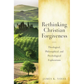 Rethinking Christian Forgiveness: Theological, Philosophical, and Psychological Explorations