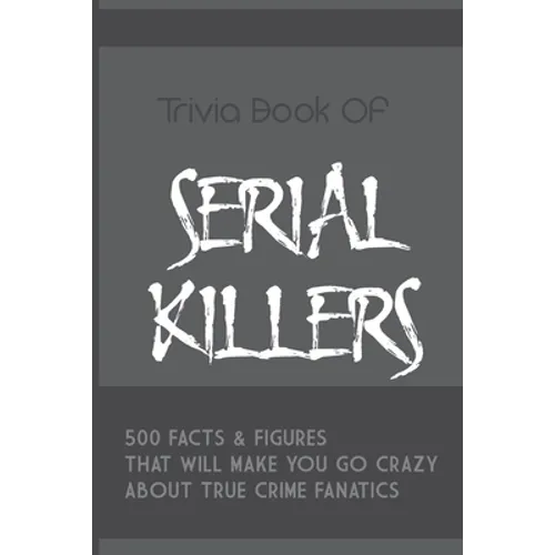 Trivia Book Of Serial Killers: 500 Facts & Figures That Will Make You Go Crazy About True Crime Fanatics: True Crime Trivia, Crime Trivia Night Quest