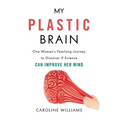 My Plastic Brain: One Woman's Yearlong Journey to Discover If Science Can Improve Her Mind