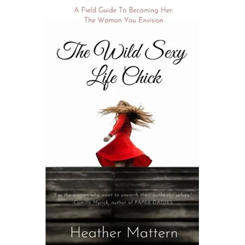 The Wild Sexy Life Chick: A Field Guide To Becoming HER: The Woman You Envision