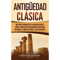 Antigüedad Clásica: Una guía fascinante de la antigua Grecia y Roma y cómo estas civilizaciones influyeron en Europa, el norte de África y Asia occide