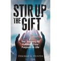 Stir Up the Gift: The Journey to Fulfilling Your Purpose in Life