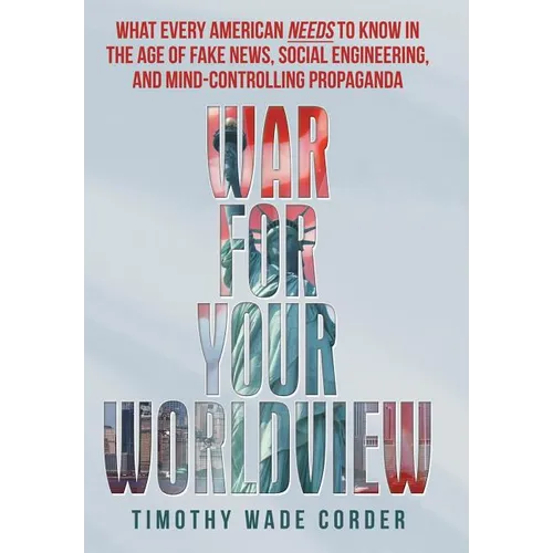 War for Your Worldview: What Every American Needs to Know in the Age of Fake News, Social Engineering, and Mind-Controlling Propaganda