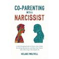 Co-Parenting With a Narcissist: A Life-Changing Guide to Protect Your Child, Set Strong Boundaries, and Keep Your Sanity After Divorcing a Narcissisti