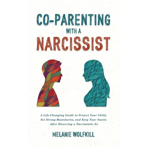 Co-Parenting With a Narcissist: A Life-Changing Guide to Protect Your Child, Set Strong Boundaries, and Keep Your Sanity After Divorcing a Narcissisti