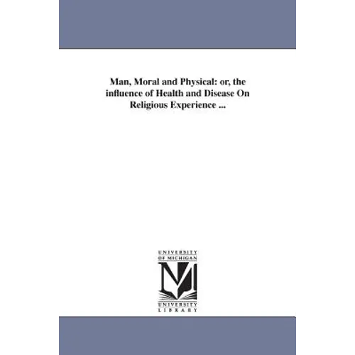 Man, Moral and Physical: or, the influence of Health and Disease On Religious Experience ...