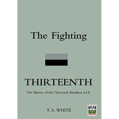 FIGHTING THIRTEENTHThe History of the Thirteenth Battalion A.I.F.
