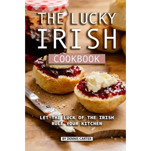 The Lucky Irish Cookbook: Let the Luck of the Irish Rule Your Kitchen