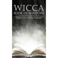 Wicca Book of Shadows: A Beginner's Guide to Keeping Your Own Book of Shadows and the History of Grimoires